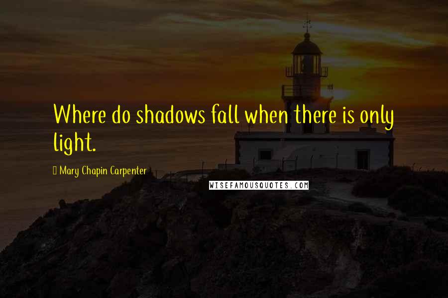 Mary Chapin Carpenter Quotes: Where do shadows fall when there is only light.