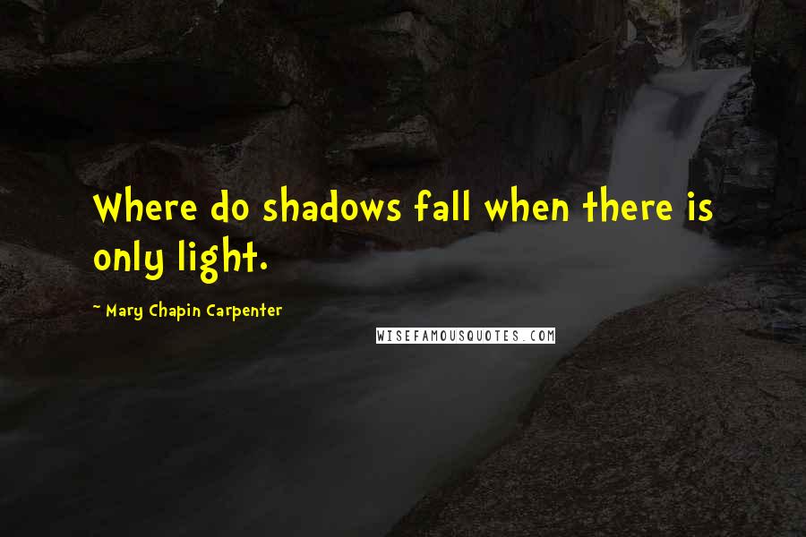 Mary Chapin Carpenter Quotes: Where do shadows fall when there is only light.