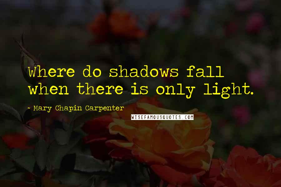 Mary Chapin Carpenter Quotes: Where do shadows fall when there is only light.