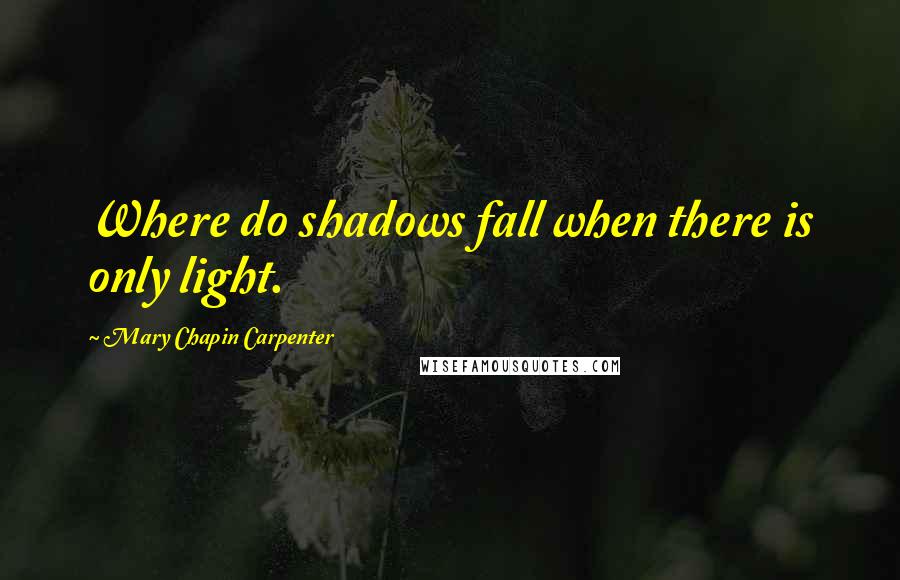 Mary Chapin Carpenter Quotes: Where do shadows fall when there is only light.