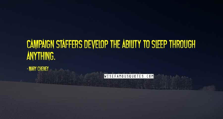 Mary Cheney Quotes: Campaign staffers develop the ability to sleep through anything.
