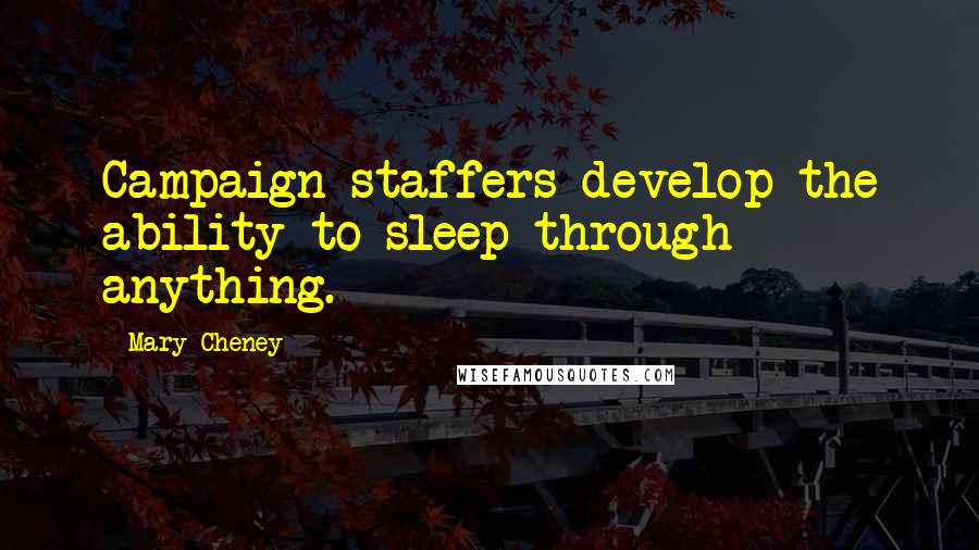 Mary Cheney Quotes: Campaign staffers develop the ability to sleep through anything.