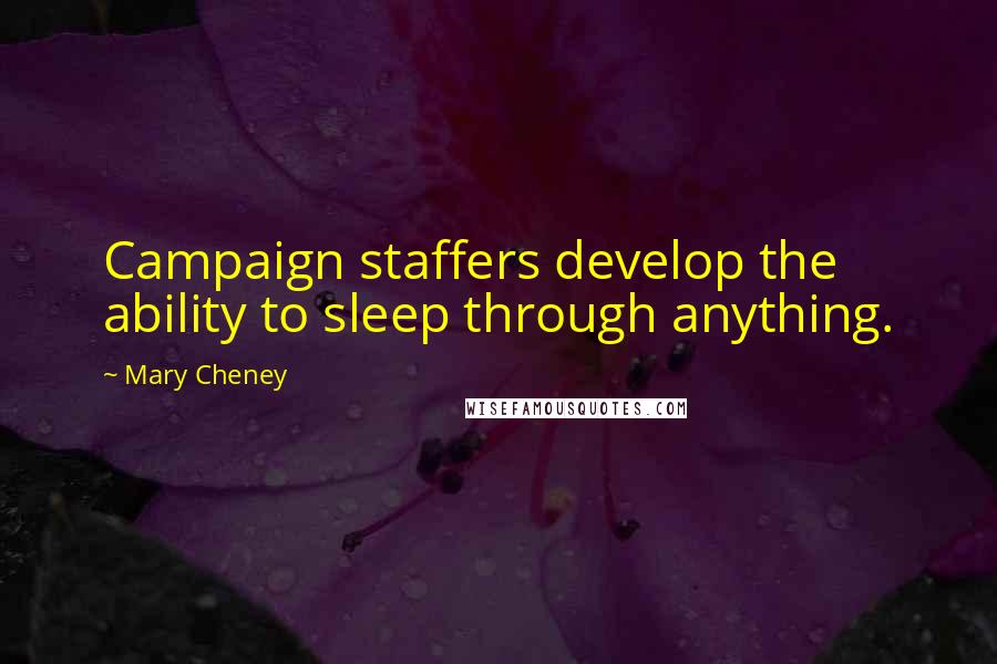 Mary Cheney Quotes: Campaign staffers develop the ability to sleep through anything.