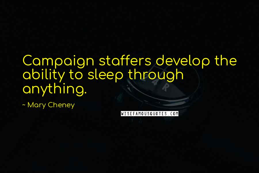 Mary Cheney Quotes: Campaign staffers develop the ability to sleep through anything.