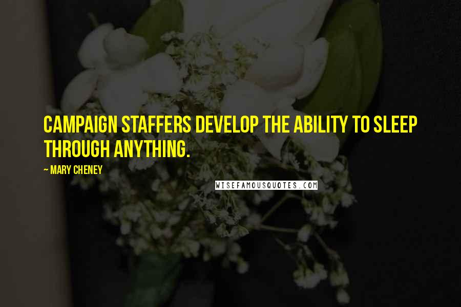 Mary Cheney Quotes: Campaign staffers develop the ability to sleep through anything.