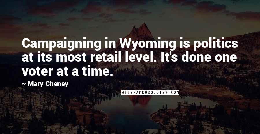 Mary Cheney Quotes: Campaigning in Wyoming is politics at its most retail level. It's done one voter at a time.