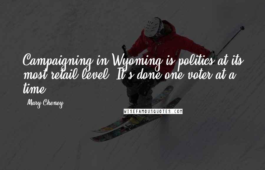 Mary Cheney Quotes: Campaigning in Wyoming is politics at its most retail level. It's done one voter at a time.