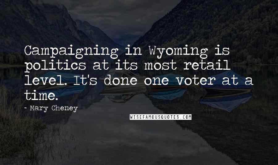 Mary Cheney Quotes: Campaigning in Wyoming is politics at its most retail level. It's done one voter at a time.