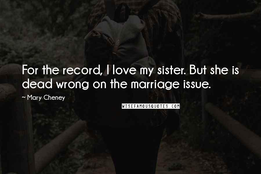 Mary Cheney Quotes: For the record, I love my sister. But she is dead wrong on the marriage issue.