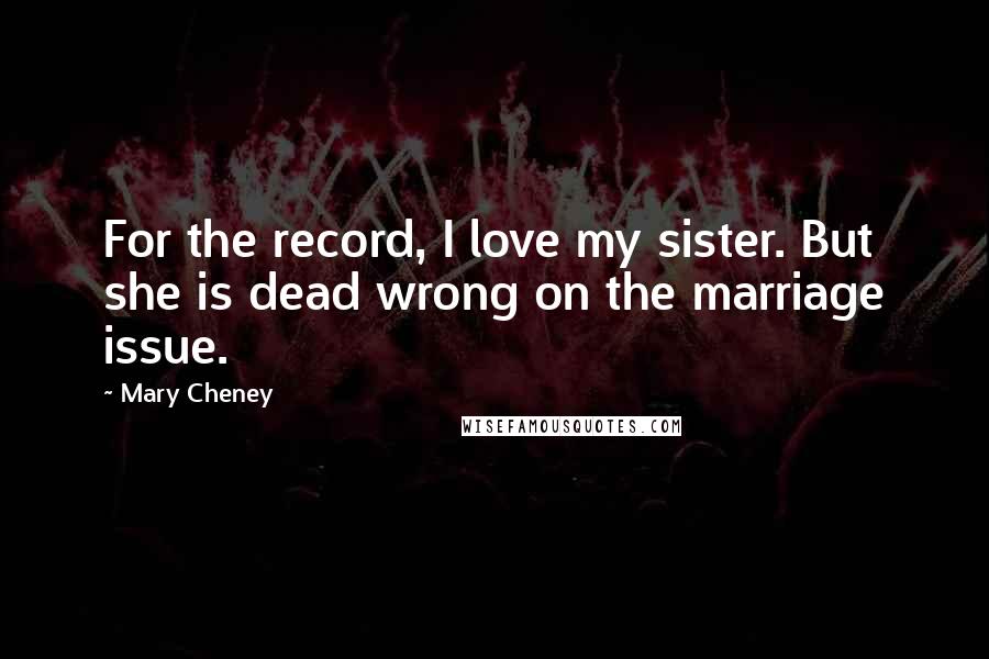Mary Cheney Quotes: For the record, I love my sister. But she is dead wrong on the marriage issue.