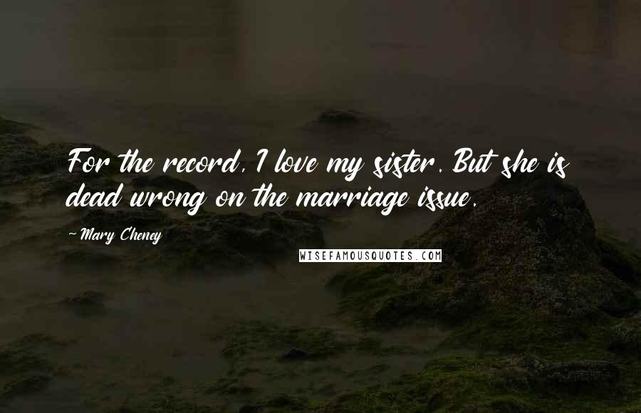 Mary Cheney Quotes: For the record, I love my sister. But she is dead wrong on the marriage issue.