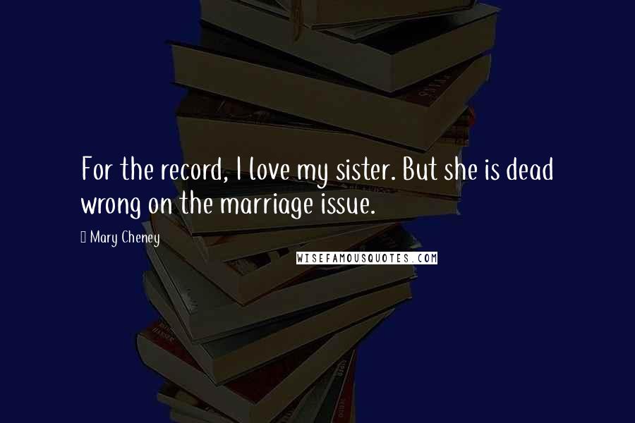 Mary Cheney Quotes: For the record, I love my sister. But she is dead wrong on the marriage issue.