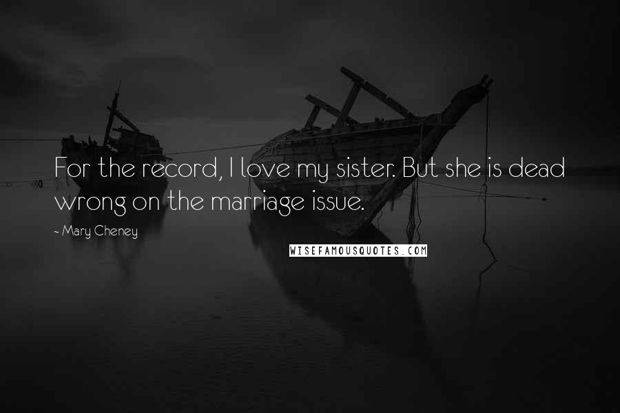 Mary Cheney Quotes: For the record, I love my sister. But she is dead wrong on the marriage issue.