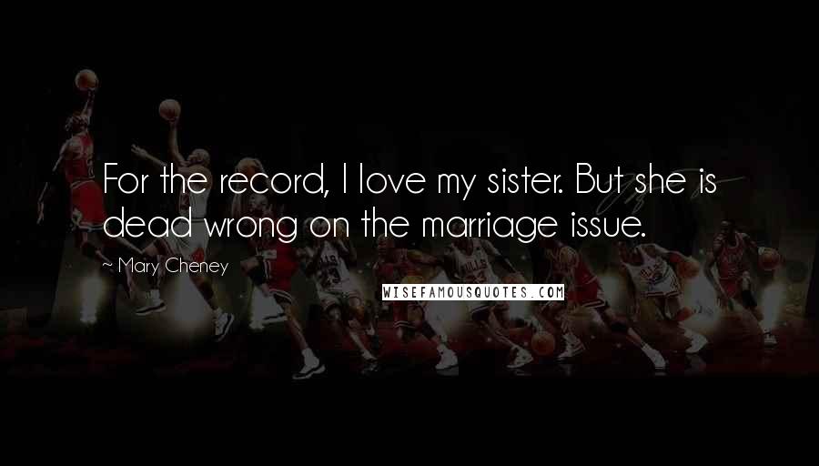 Mary Cheney Quotes: For the record, I love my sister. But she is dead wrong on the marriage issue.