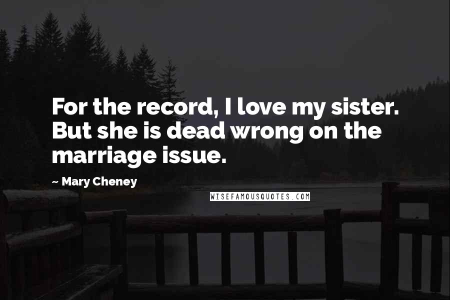 Mary Cheney Quotes: For the record, I love my sister. But she is dead wrong on the marriage issue.