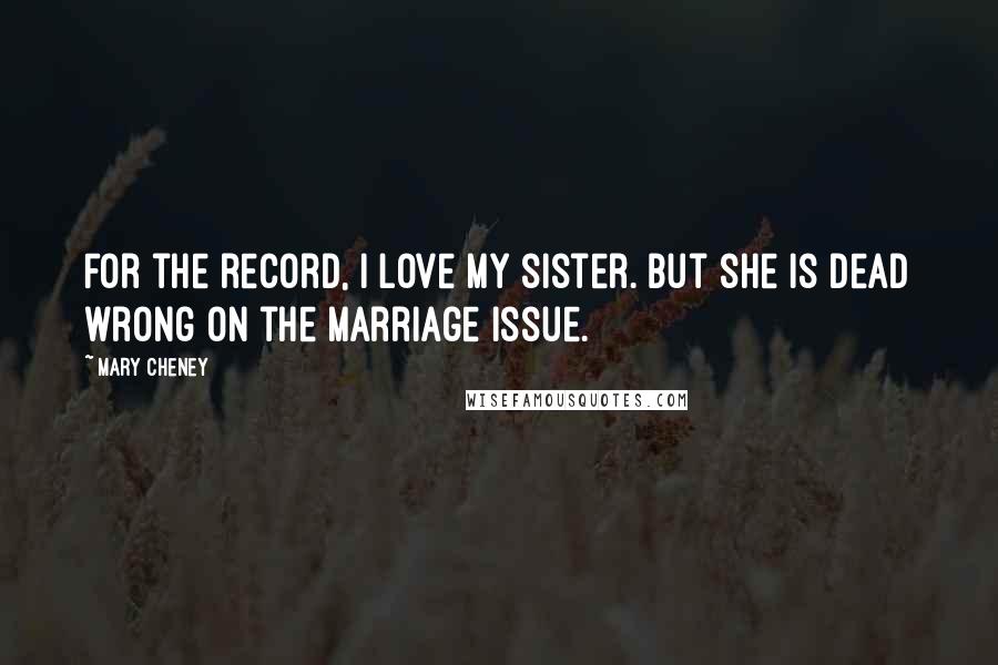 Mary Cheney Quotes: For the record, I love my sister. But she is dead wrong on the marriage issue.