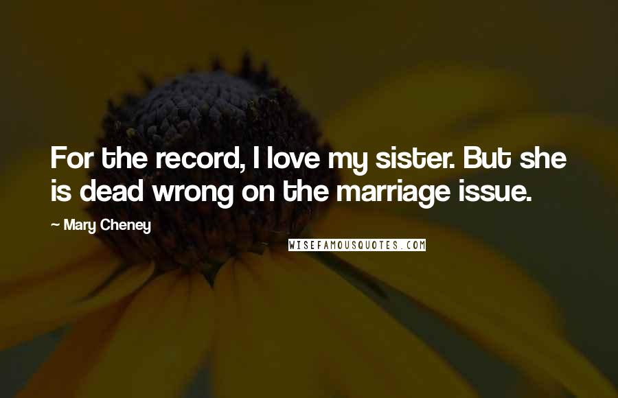 Mary Cheney Quotes: For the record, I love my sister. But she is dead wrong on the marriage issue.