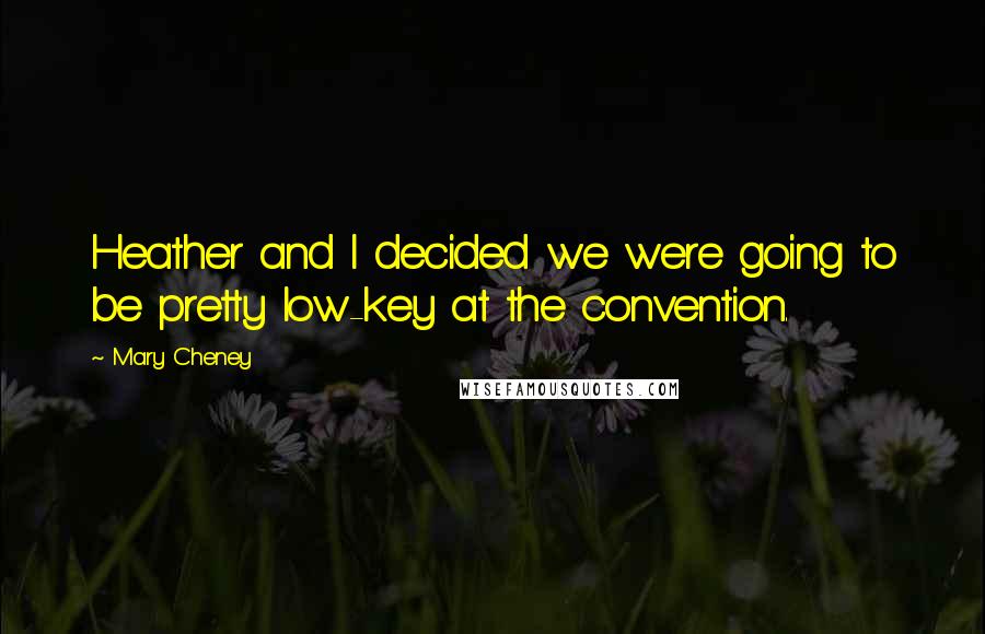 Mary Cheney Quotes: Heather and I decided we were going to be pretty low-key at the convention.