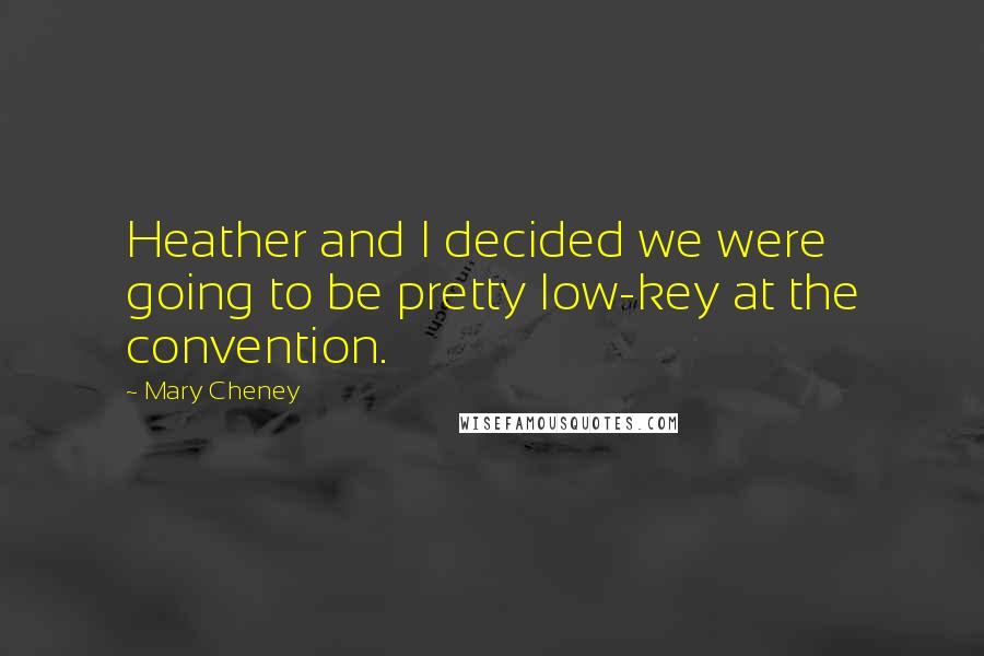 Mary Cheney Quotes: Heather and I decided we were going to be pretty low-key at the convention.