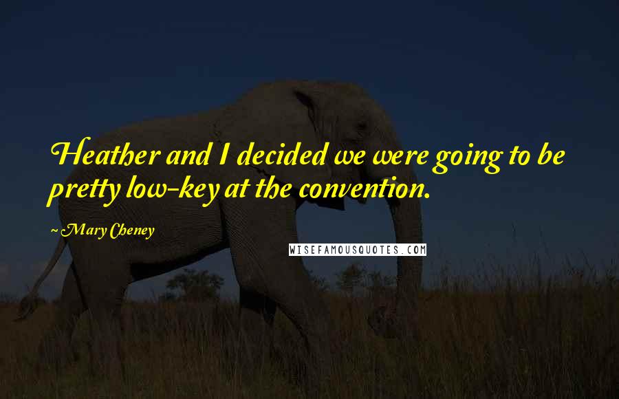 Mary Cheney Quotes: Heather and I decided we were going to be pretty low-key at the convention.