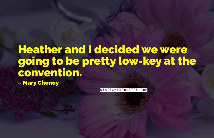 Mary Cheney Quotes: Heather and I decided we were going to be pretty low-key at the convention.