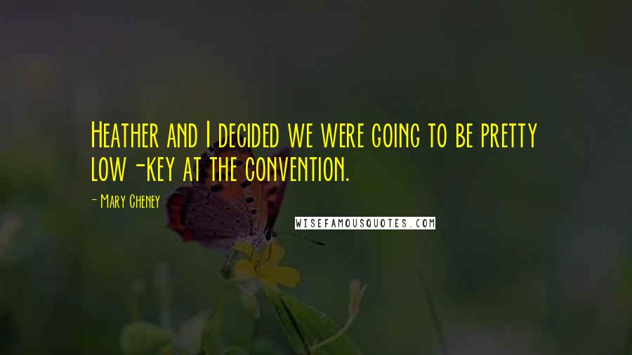 Mary Cheney Quotes: Heather and I decided we were going to be pretty low-key at the convention.