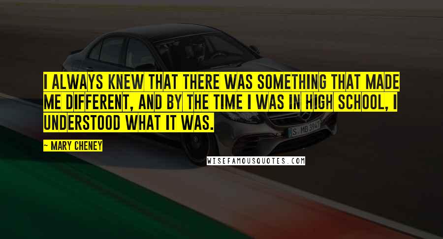 Mary Cheney Quotes: I always knew that there was something that made me different, and by the time I was in high school, I understood what it was.