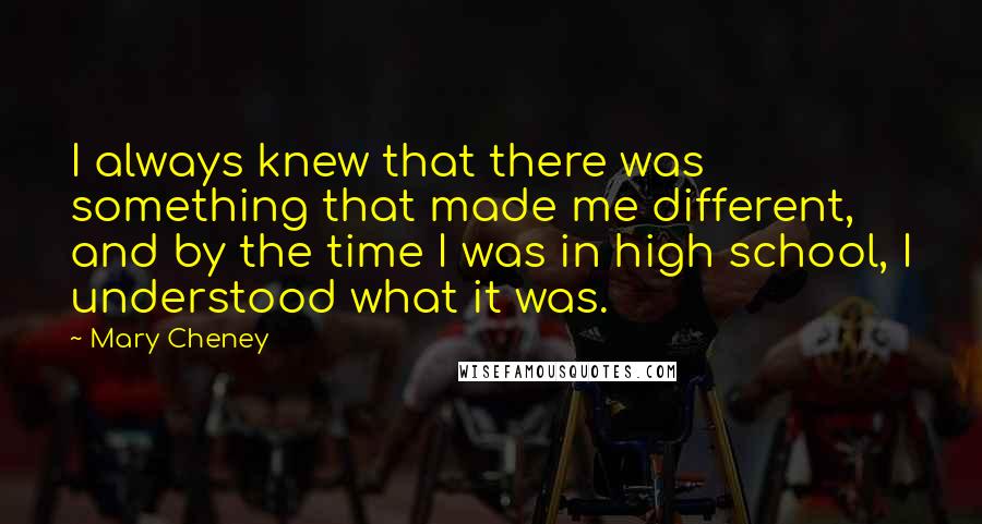Mary Cheney Quotes: I always knew that there was something that made me different, and by the time I was in high school, I understood what it was.