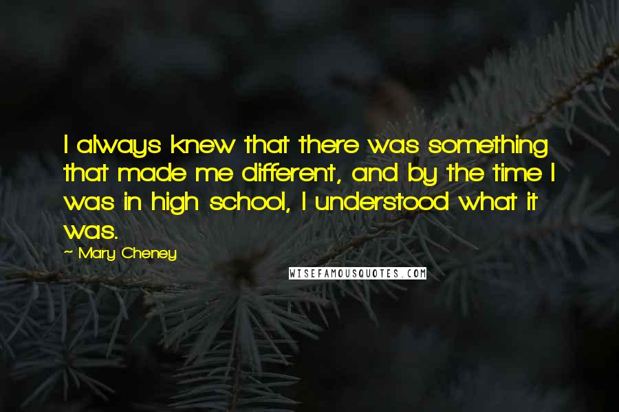 Mary Cheney Quotes: I always knew that there was something that made me different, and by the time I was in high school, I understood what it was.
