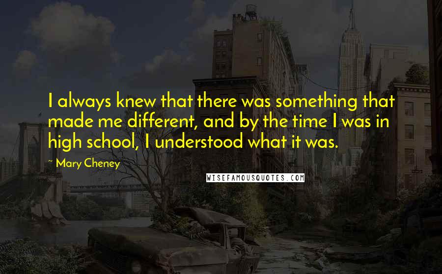 Mary Cheney Quotes: I always knew that there was something that made me different, and by the time I was in high school, I understood what it was.