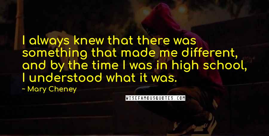 Mary Cheney Quotes: I always knew that there was something that made me different, and by the time I was in high school, I understood what it was.