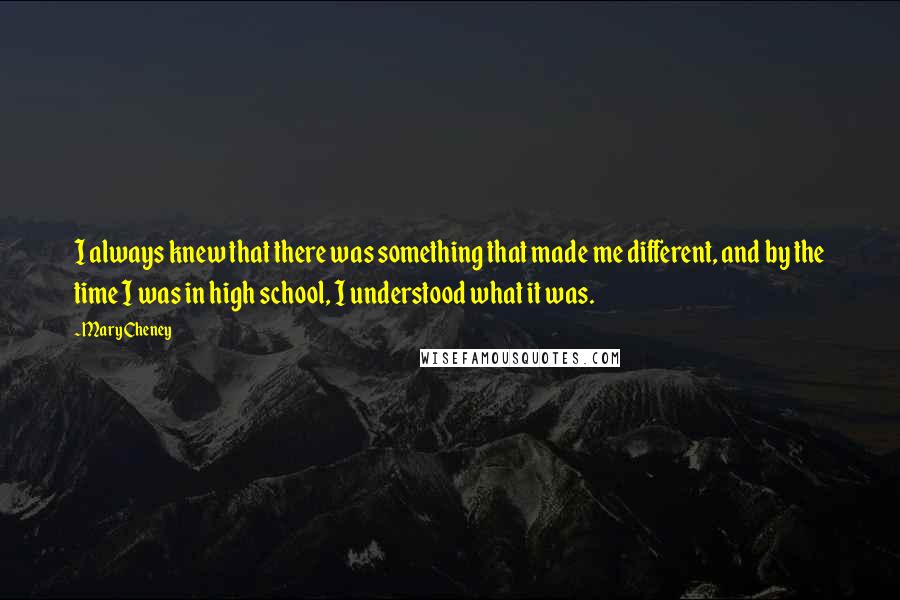 Mary Cheney Quotes: I always knew that there was something that made me different, and by the time I was in high school, I understood what it was.