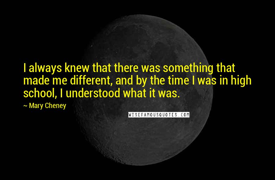 Mary Cheney Quotes: I always knew that there was something that made me different, and by the time I was in high school, I understood what it was.