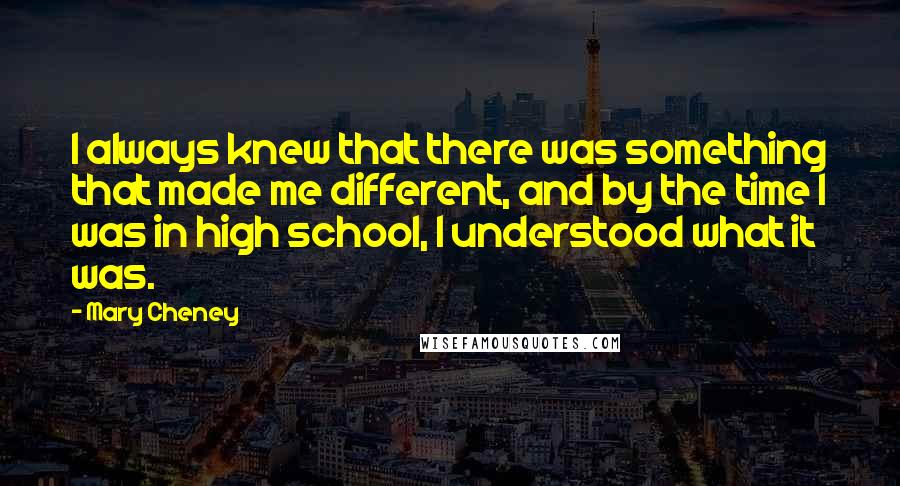 Mary Cheney Quotes: I always knew that there was something that made me different, and by the time I was in high school, I understood what it was.