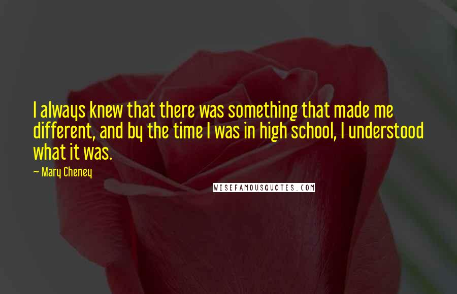 Mary Cheney Quotes: I always knew that there was something that made me different, and by the time I was in high school, I understood what it was.