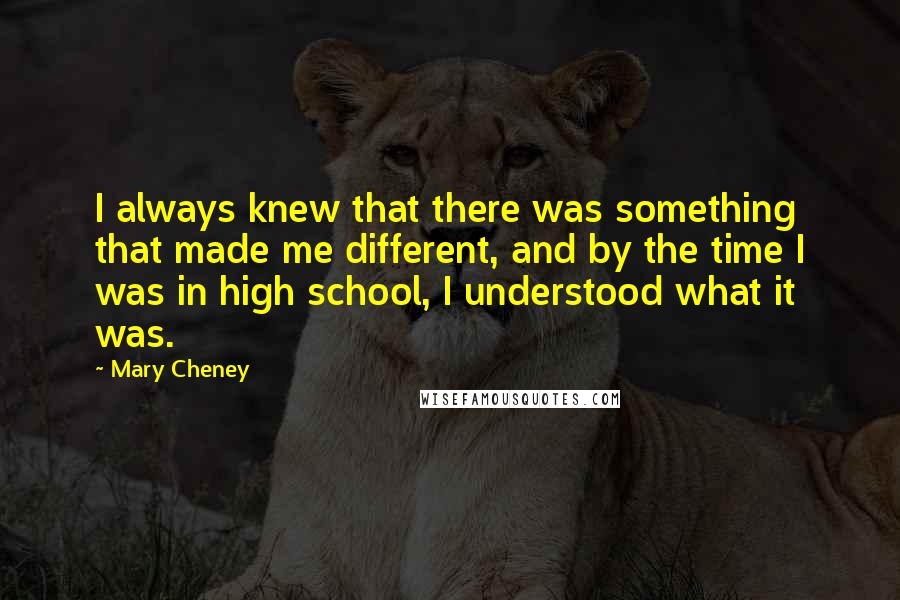 Mary Cheney Quotes: I always knew that there was something that made me different, and by the time I was in high school, I understood what it was.