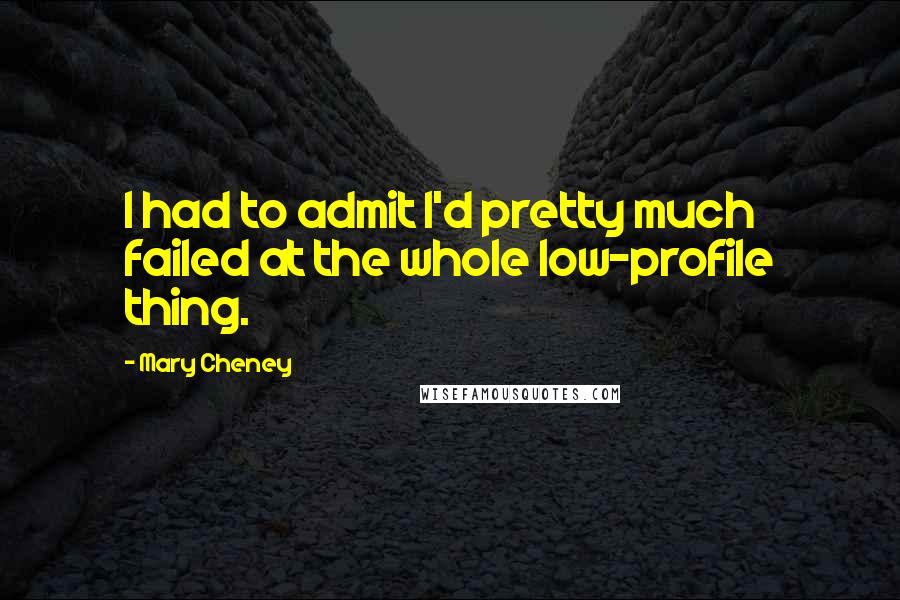 Mary Cheney Quotes: I had to admit I'd pretty much failed at the whole low-profile thing.