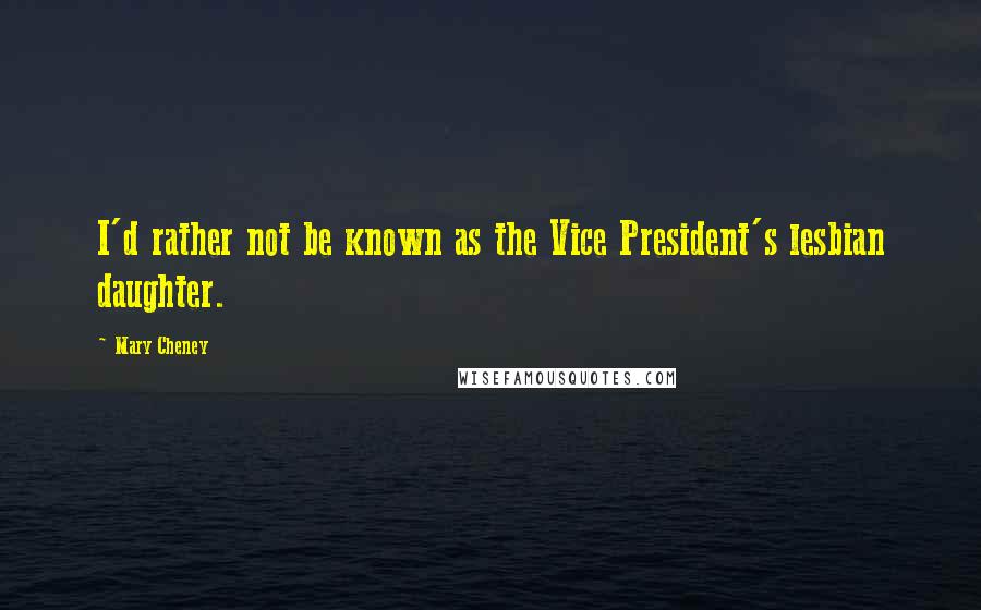 Mary Cheney Quotes: I'd rather not be known as the Vice President's lesbian daughter.