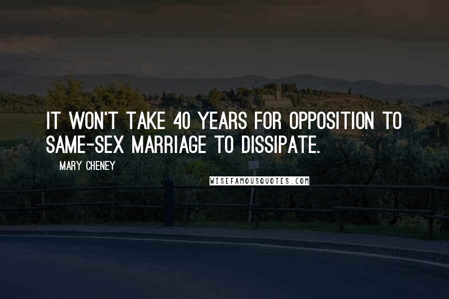 Mary Cheney Quotes: It won't take 40 years for opposition to same-sex marriage to dissipate.