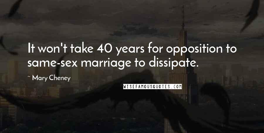 Mary Cheney Quotes: It won't take 40 years for opposition to same-sex marriage to dissipate.