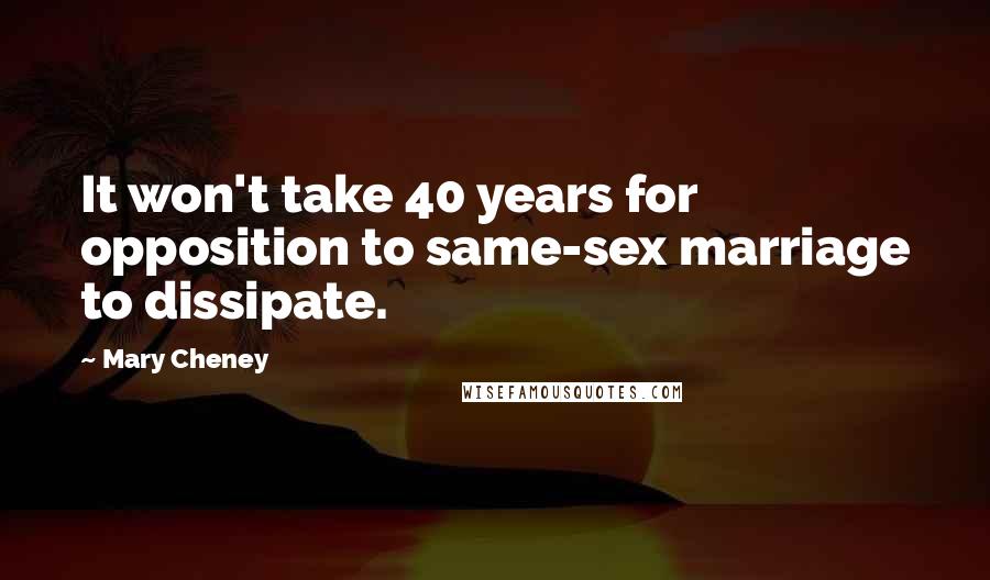 Mary Cheney Quotes: It won't take 40 years for opposition to same-sex marriage to dissipate.