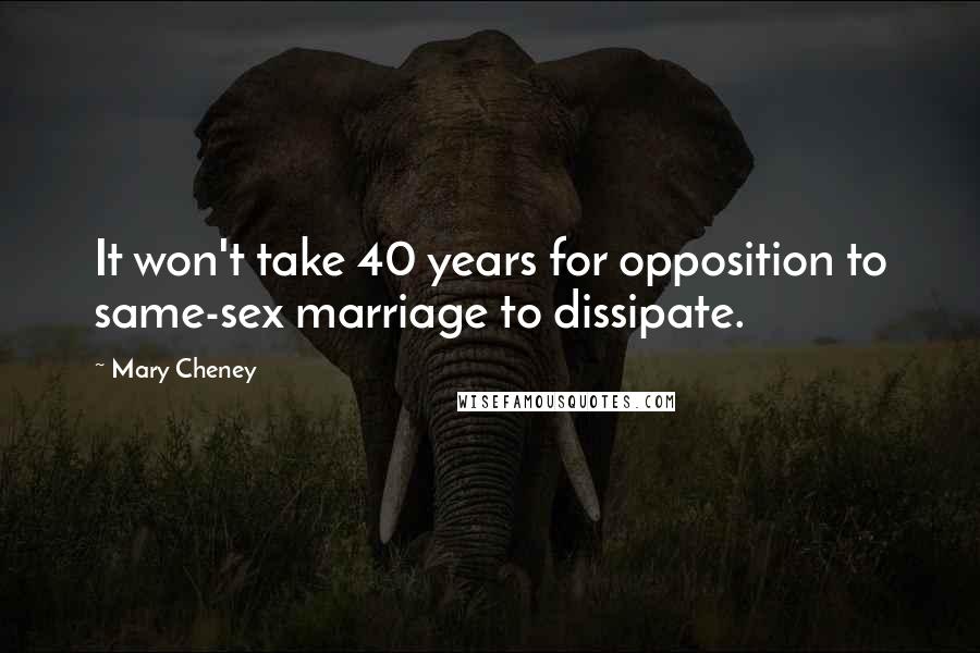 Mary Cheney Quotes: It won't take 40 years for opposition to same-sex marriage to dissipate.
