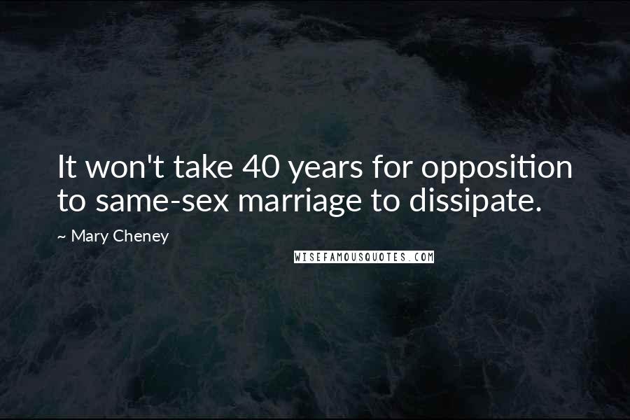 Mary Cheney Quotes: It won't take 40 years for opposition to same-sex marriage to dissipate.