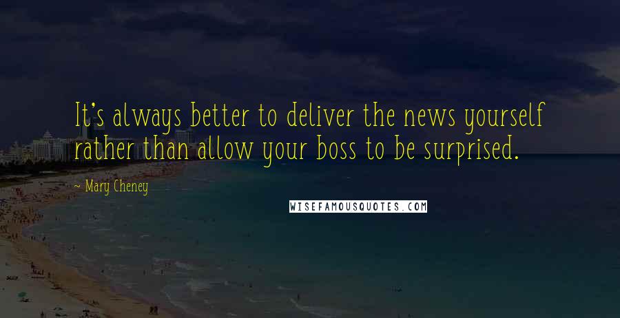 Mary Cheney Quotes: It's always better to deliver the news yourself rather than allow your boss to be surprised.