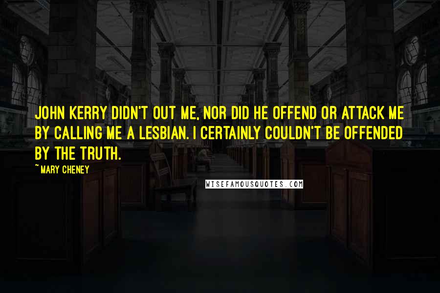 Mary Cheney Quotes: John Kerry didn't out me, nor did he offend or attack me by calling me a lesbian. I certainly couldn't be offended by the truth.