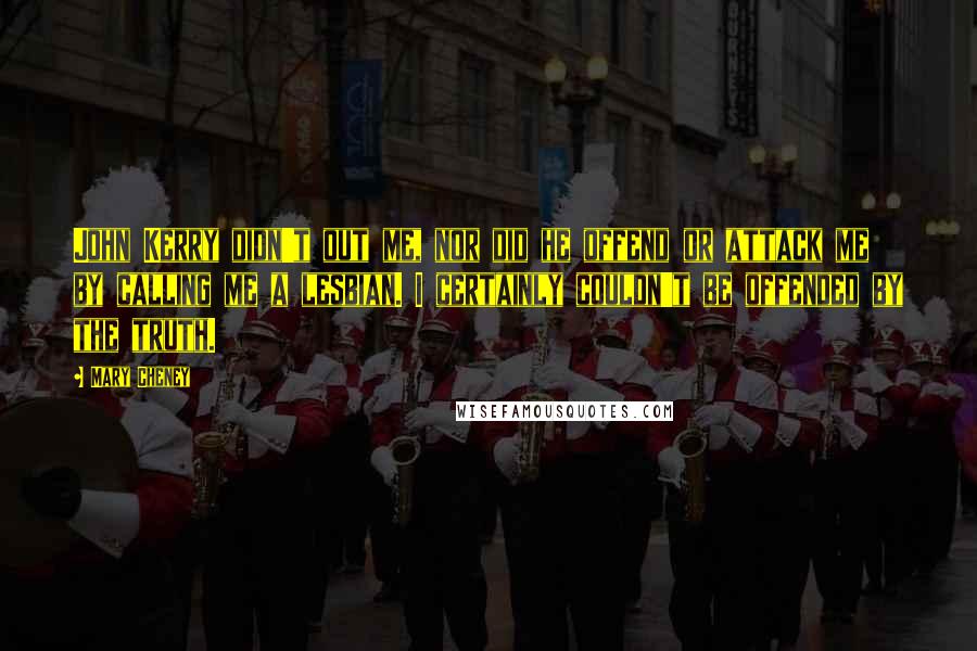 Mary Cheney Quotes: John Kerry didn't out me, nor did he offend or attack me by calling me a lesbian. I certainly couldn't be offended by the truth.