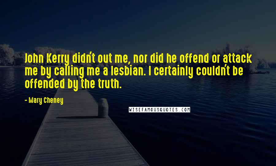 Mary Cheney Quotes: John Kerry didn't out me, nor did he offend or attack me by calling me a lesbian. I certainly couldn't be offended by the truth.