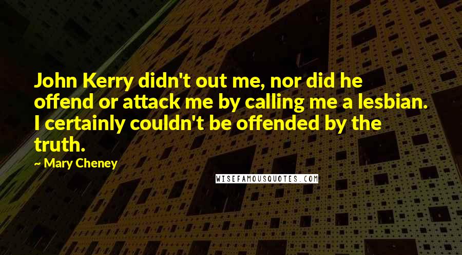 Mary Cheney Quotes: John Kerry didn't out me, nor did he offend or attack me by calling me a lesbian. I certainly couldn't be offended by the truth.
