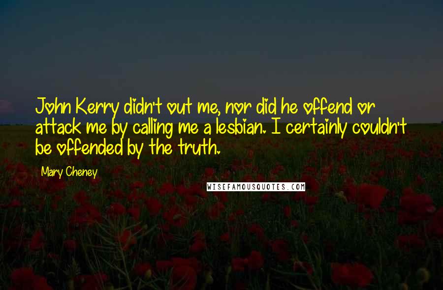 Mary Cheney Quotes: John Kerry didn't out me, nor did he offend or attack me by calling me a lesbian. I certainly couldn't be offended by the truth.