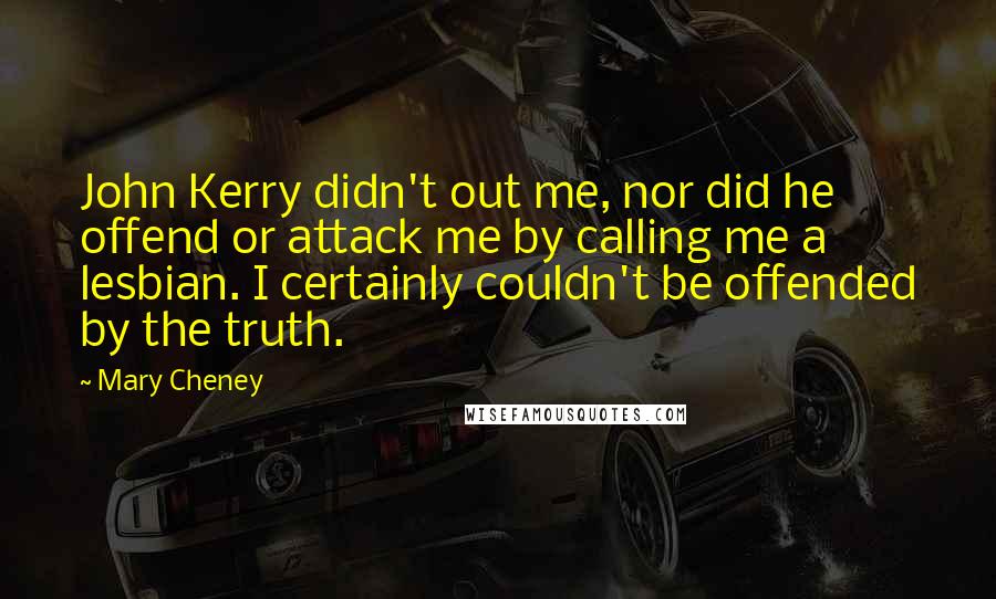 Mary Cheney Quotes: John Kerry didn't out me, nor did he offend or attack me by calling me a lesbian. I certainly couldn't be offended by the truth.